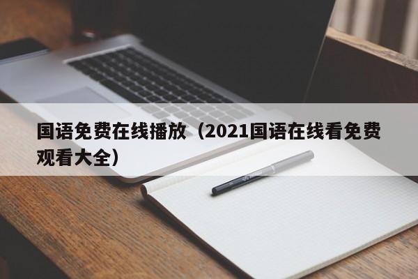 国语免费在线播放（2021国语在线看免费观看大全）