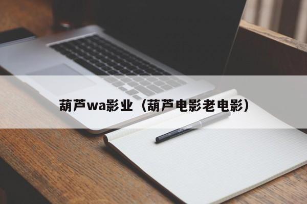 葫芦wa影业（葫芦电影老电影）