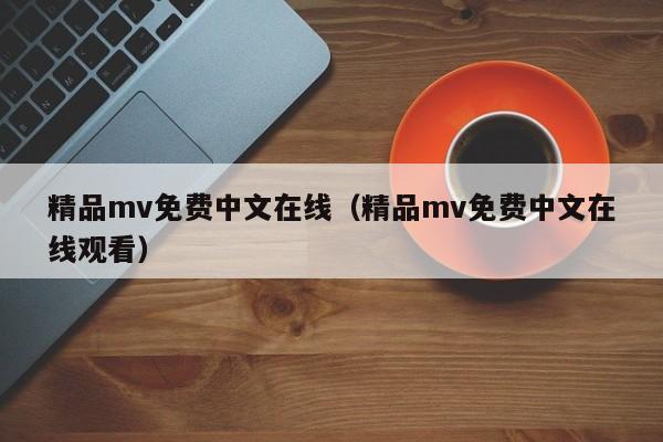 精品mv免费中文在线（精品mv免费中文在线观看）